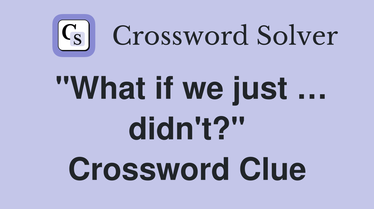 "What if we just … didn't?" Crossword Clue