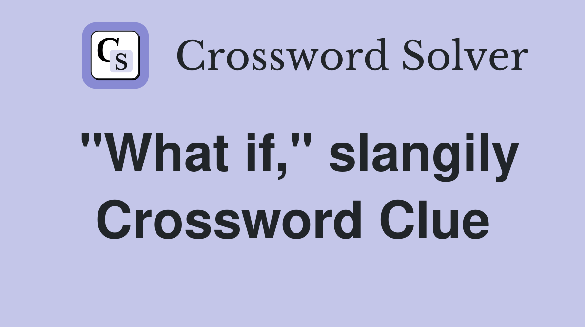 "What if," slangily Crossword Clue