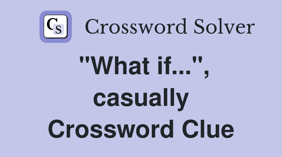 "What if...", casually Crossword Clue