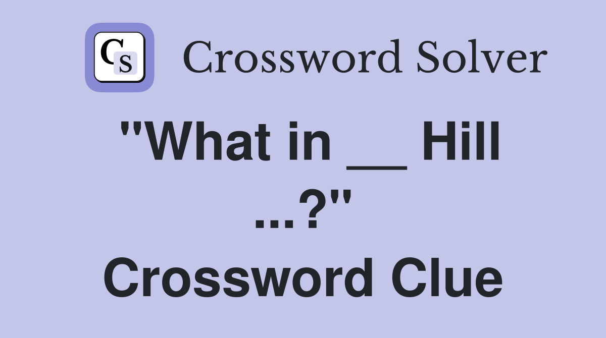 "What in __ Hill ...?" Crossword Clue