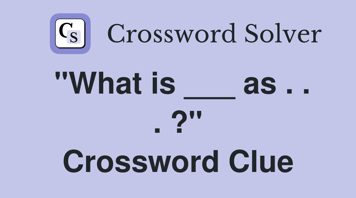 "What is ___ as . . . ?" Crossword Clue
