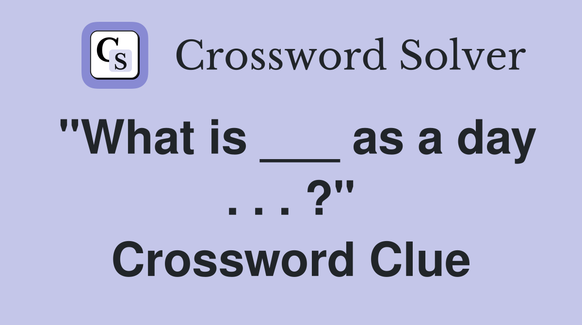 "What is ___ as a day . . . ?" Crossword Clue