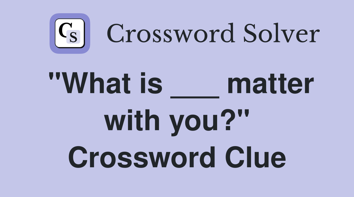 "What is ___ matter with you?" Crossword Clue