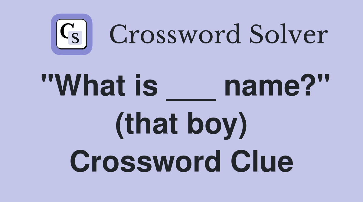 "What is ___ name?" (that boy) Crossword Clue