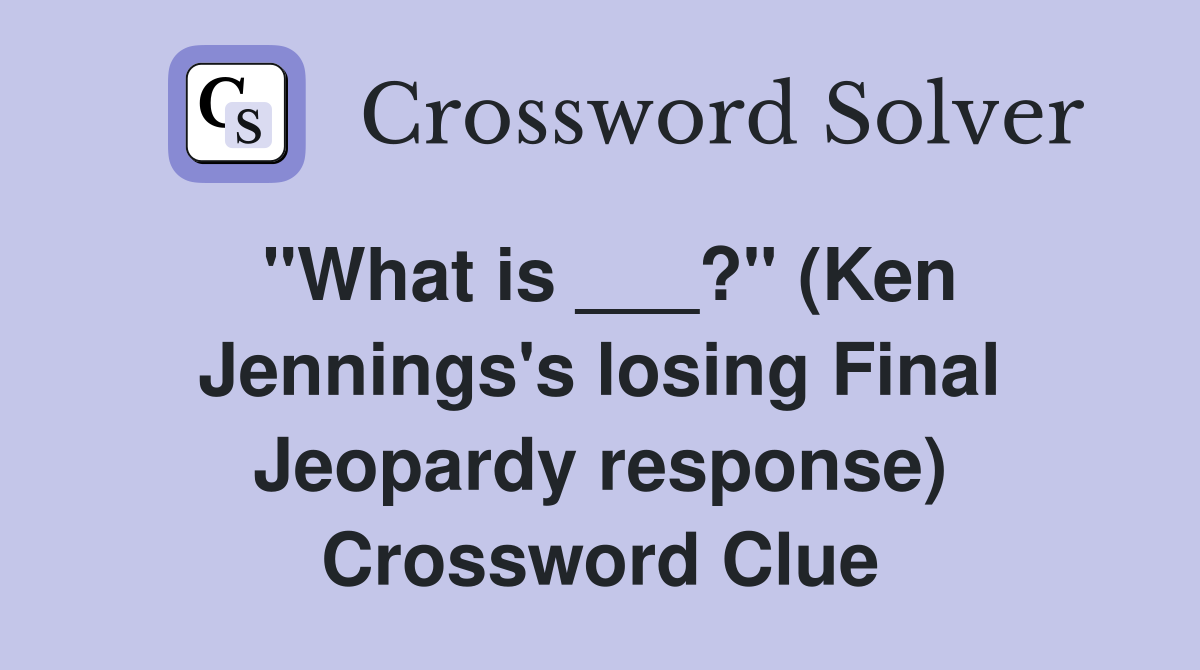 "What is ___?" (Ken Jennings's losing Final Jeopardy response) Crossword Clue