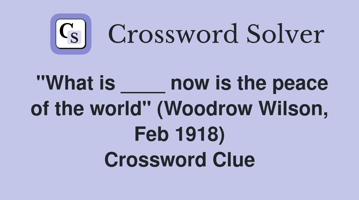 "What is ____ now is the peace of the world" (Woodrow Wilson, Feb 1918) Crossword Clue