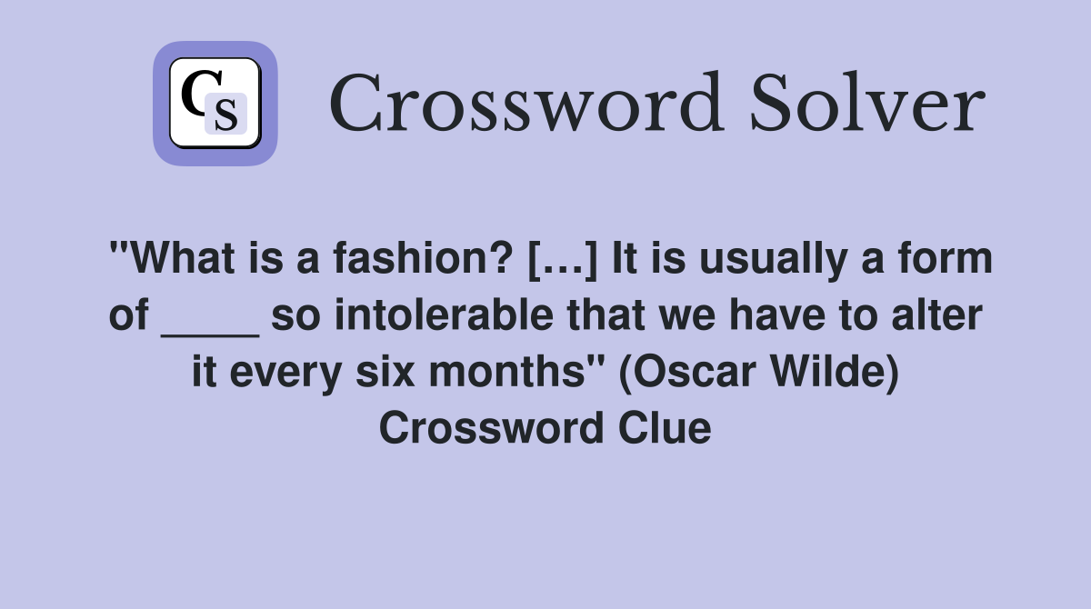 "What is a fashion? […] It is usually a form of ____ so intolerable that we have to alter it every six months" (Oscar Wilde) Crossword Clue