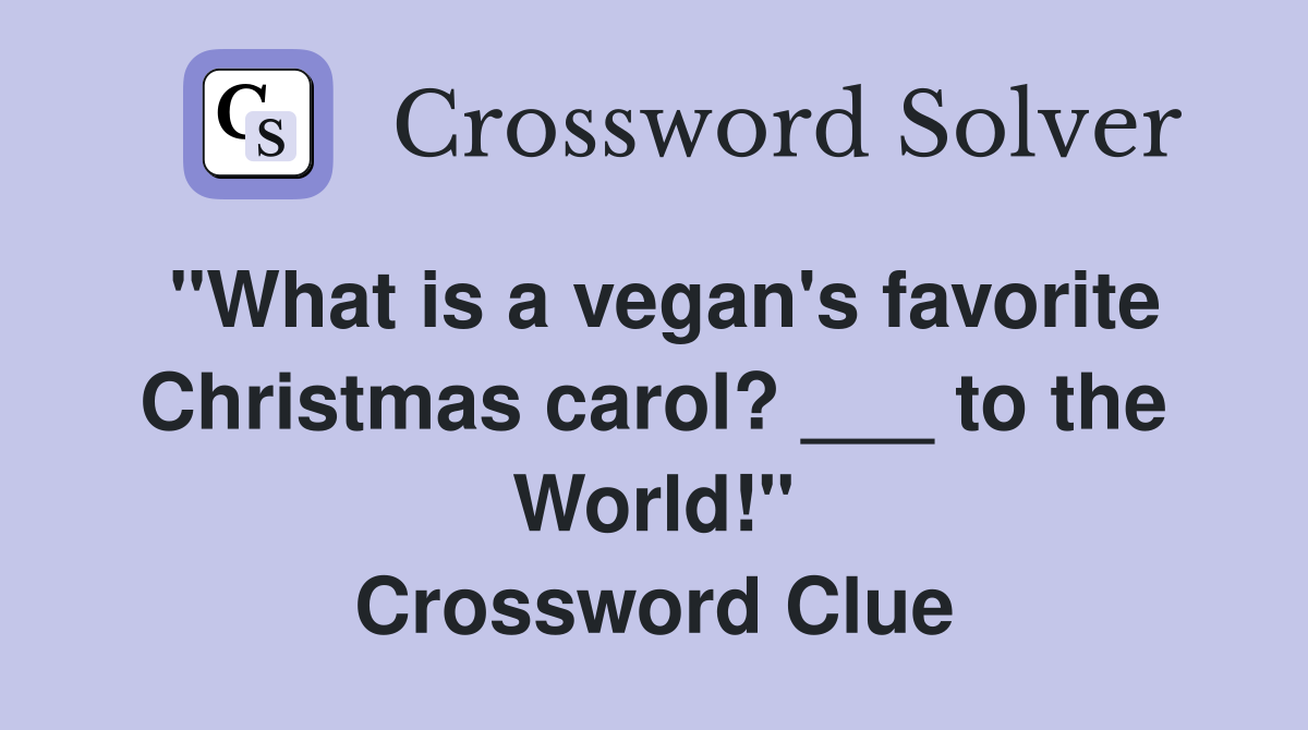 "What is a vegan's favorite Christmas carol? ___ to the World!" Crossword Clue
