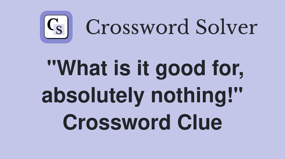 "What is it good for, absolutely nothing!" Crossword Clue
