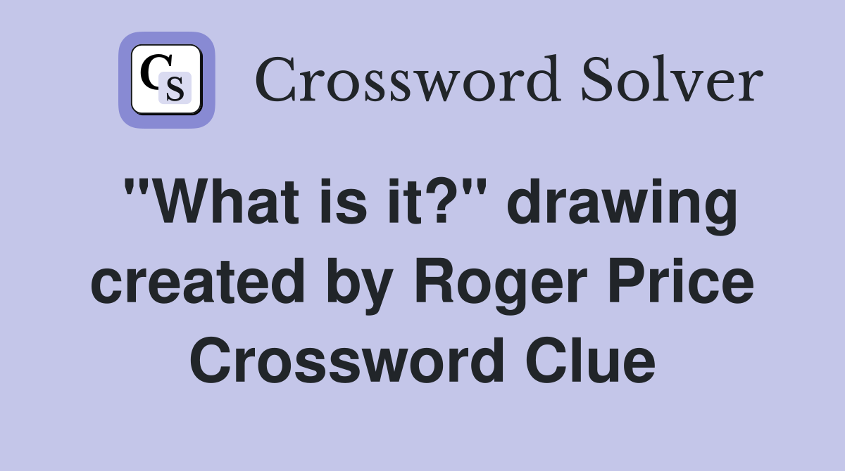 "What is it?" drawing created by Roger Price Crossword Clue