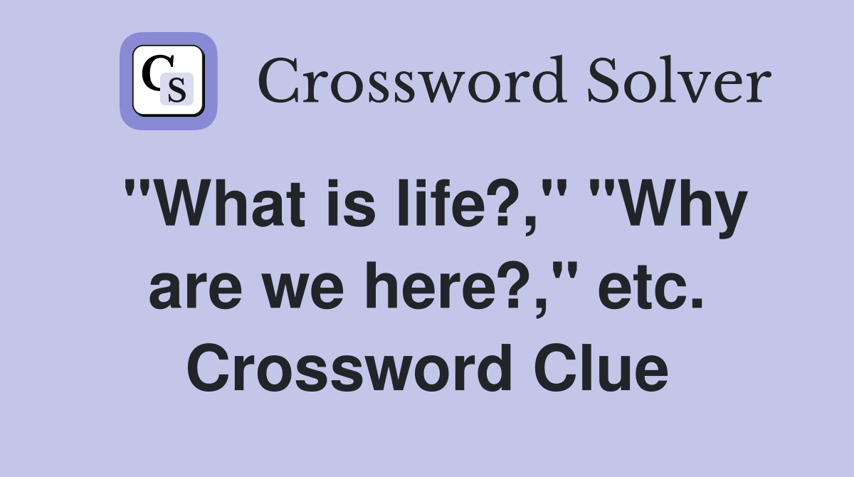"What is life?," "Why are we here?," etc. Crossword Clue