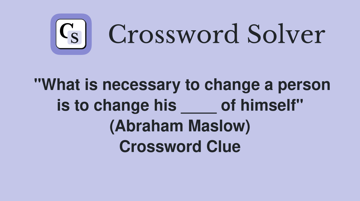 "What is necessary to change a person is to change his ____ of himself" (Abraham Maslow) Crossword Clue