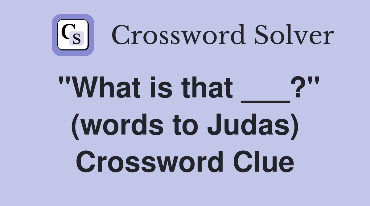 "What is that ___?" (words to Judas) Crossword Clue