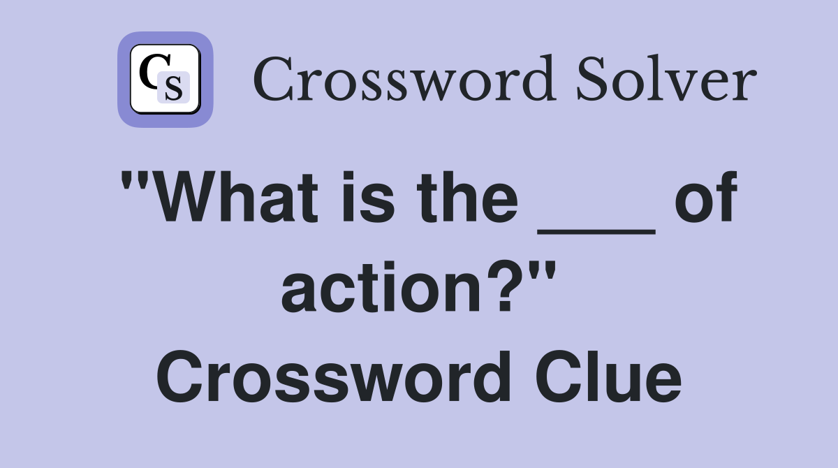 "What is the ___ of action?" Crossword Clue