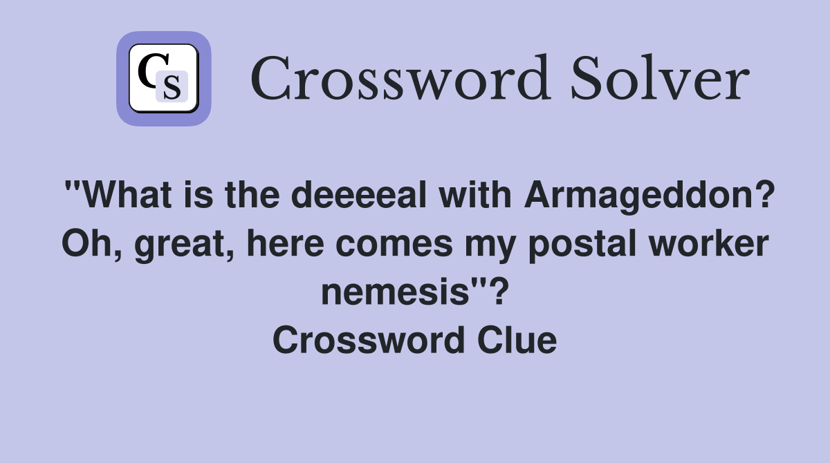 "What is the deeeeal with Armageddon? Oh, great, here comes my postal worker nemesis"? Crossword Clue