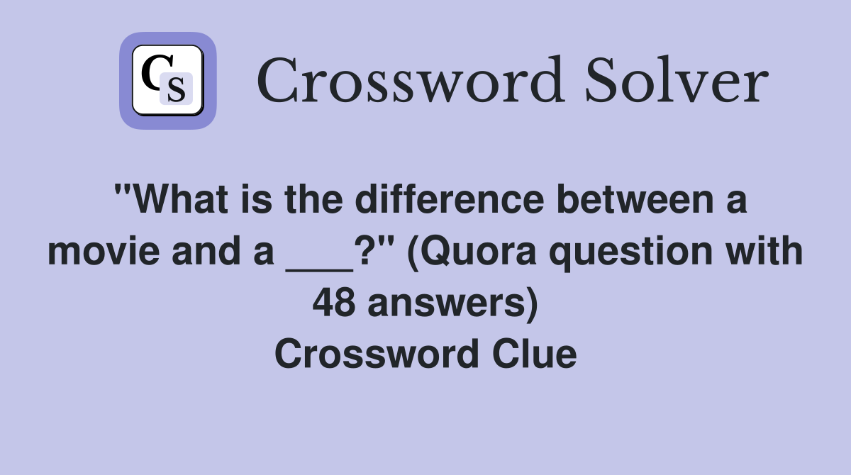 "What is the difference between a movie and a ___?" (Quora question with 48 answers) Crossword Clue