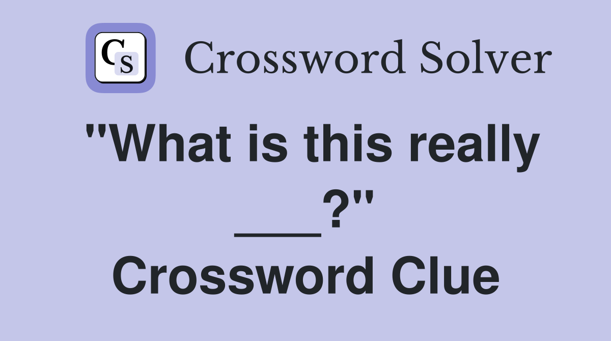 "What is this really ___?" Crossword Clue