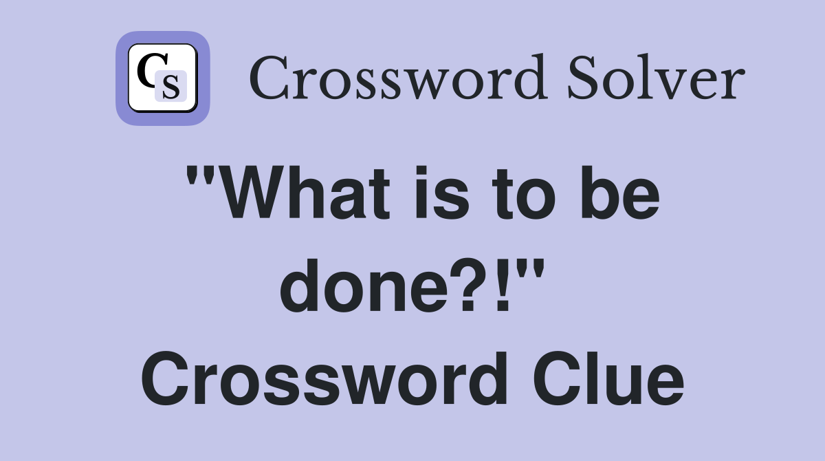 "What is to be done?!" Crossword Clue