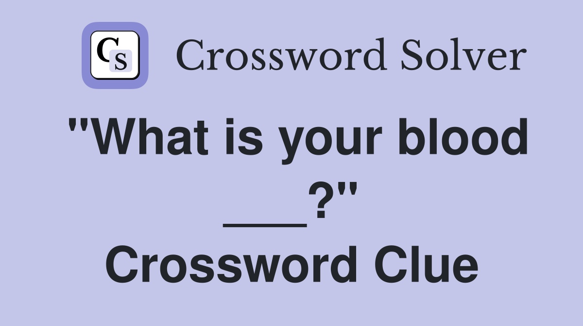 "What is your blood ___?" Crossword Clue