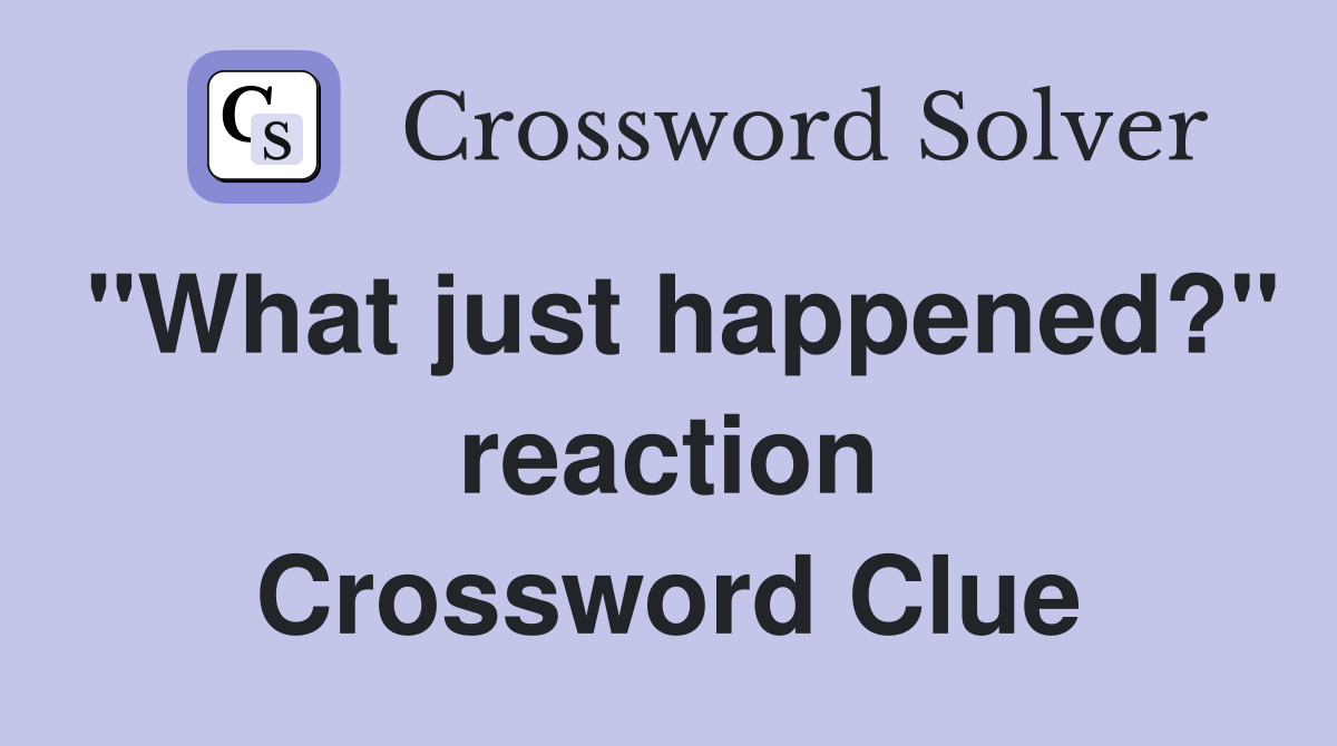 "What just happened?" reaction Crossword Clue