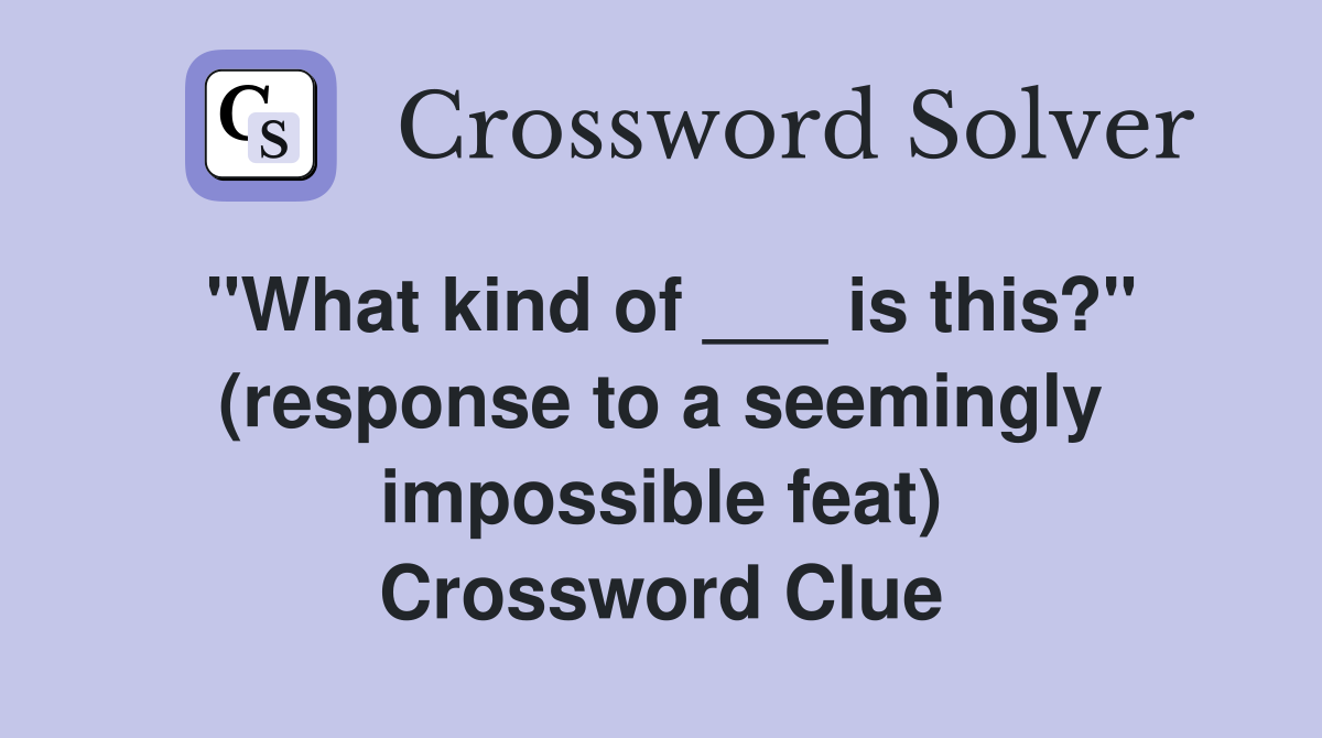"What kind of ___ is this?" (response to a seemingly impossible feat) Crossword Clue