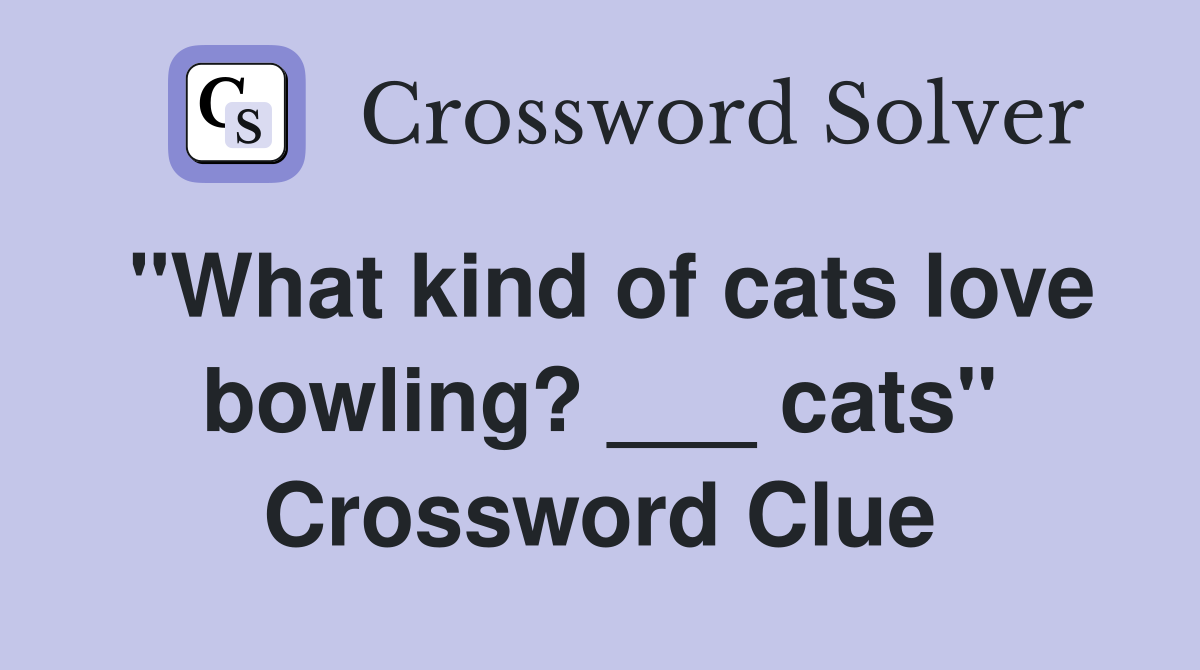 "What kind of cats love bowling? ___ cats" Crossword Clue