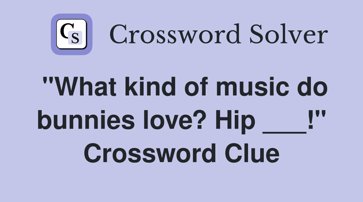 "What kind of music do bunnies love? Hip ___!" Crossword Clue