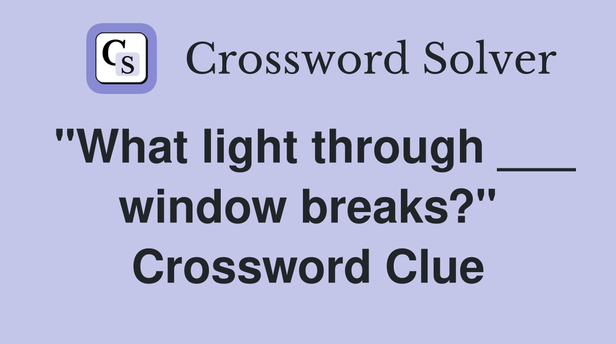 "What light through ___ window breaks?" Crossword Clue