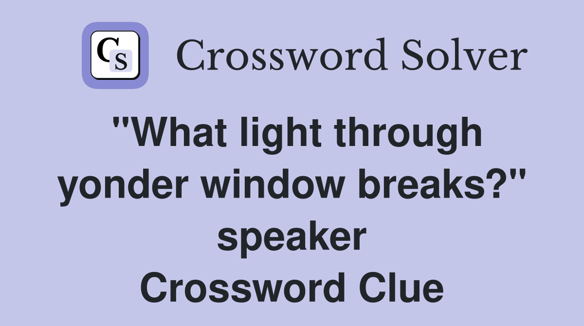 "What light through yonder window breaks?" speaker Crossword Clue