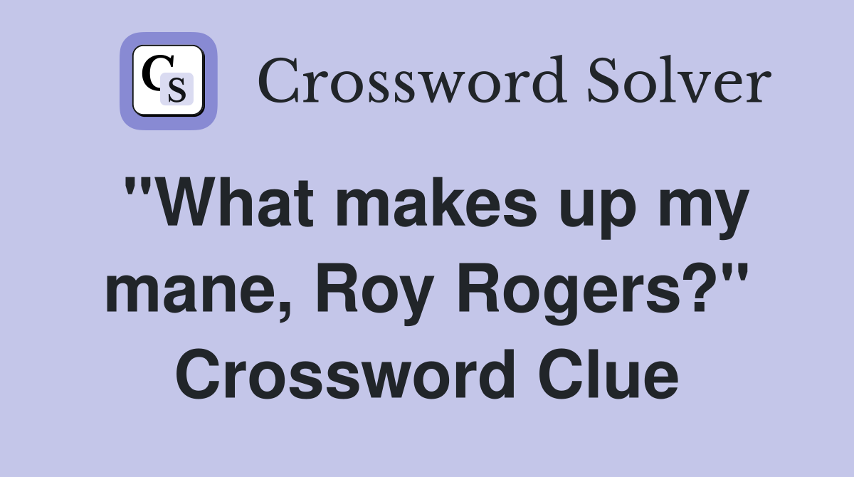"What makes up my mane, Roy Rogers?" Crossword Clue