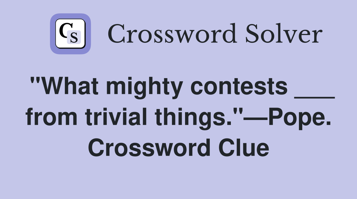 "What mighty contests ___ from trivial things."—Pope. Crossword Clue