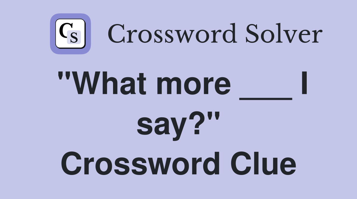 "What more ___ I say?" Crossword Clue