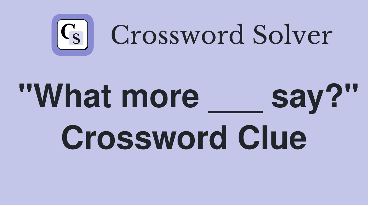 "What more ___ say?" Crossword Clue