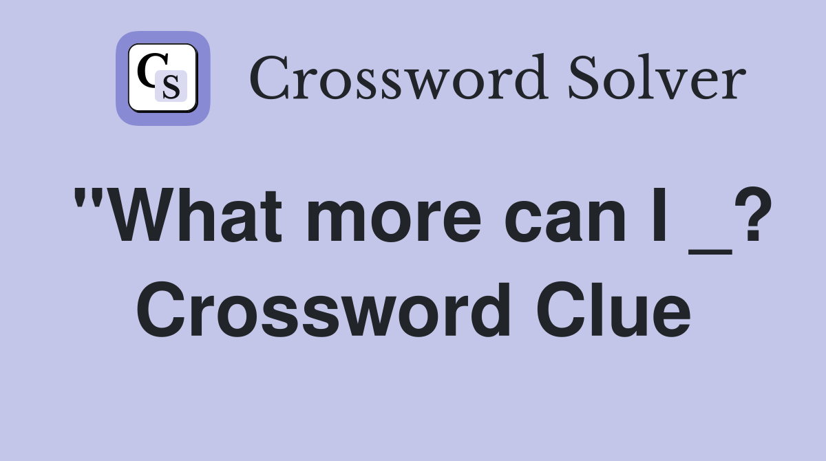 "What more can I _? Crossword Clue