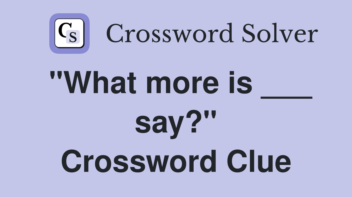 "What more is ___ say?" Crossword Clue