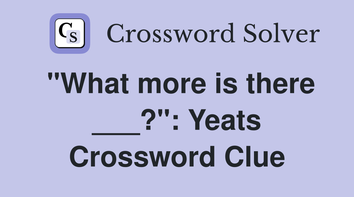 "What more is there ___?": Yeats Crossword Clue