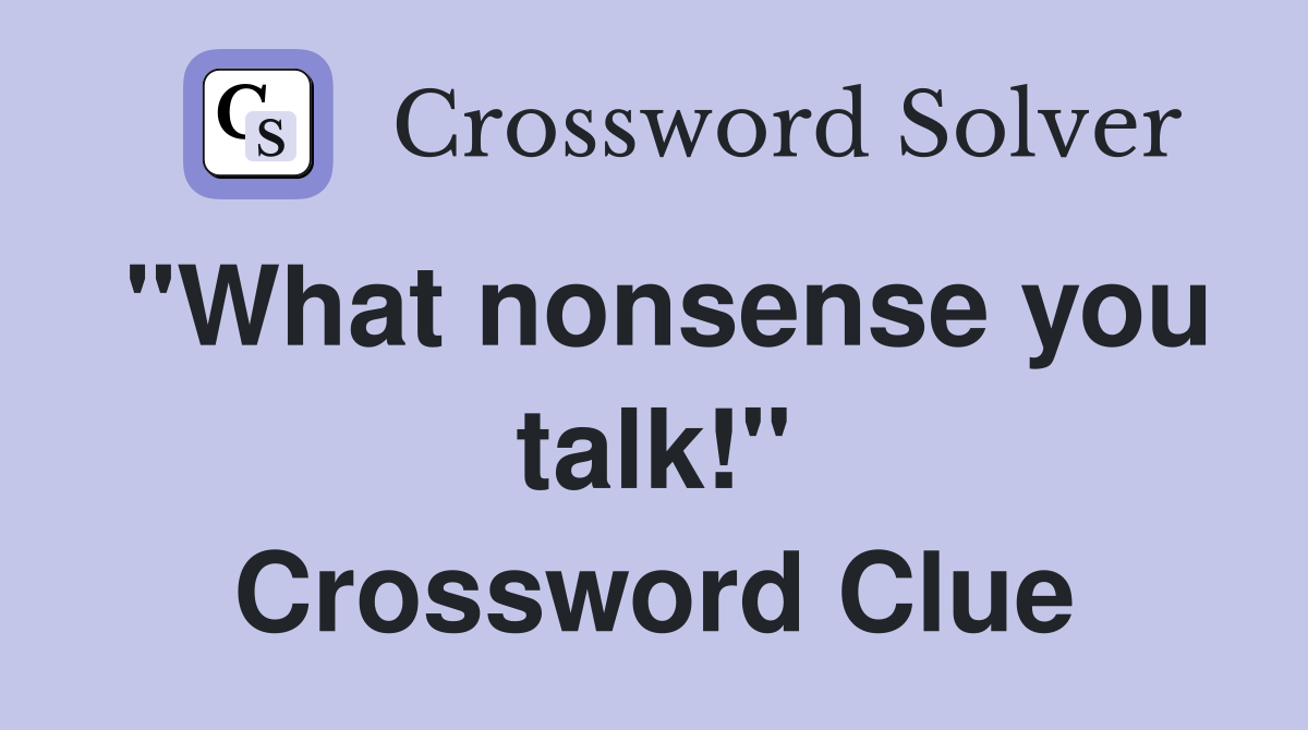 "What nonsense you talk!" Crossword Clue