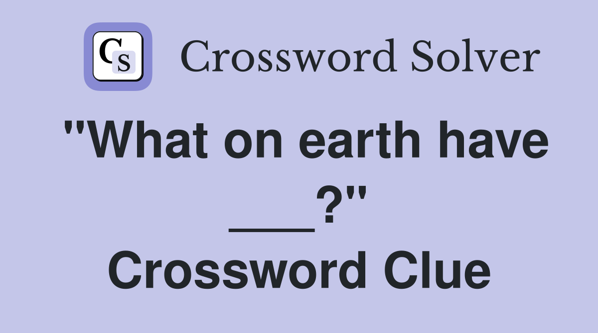 "What on earth have ___?" Crossword Clue