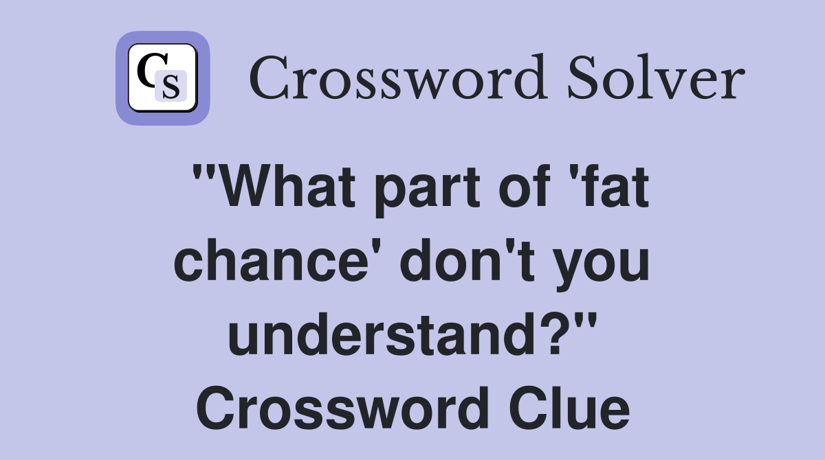 "What part of 'fat chance' don't you understand?" Crossword Clue