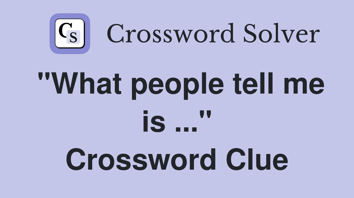 "What people tell me is ..." Crossword Clue