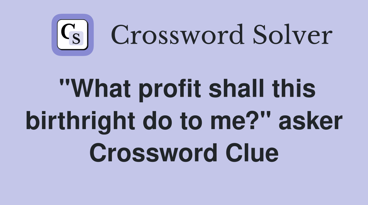 "What profit shall this birthright do to me?" asker Crossword Clue