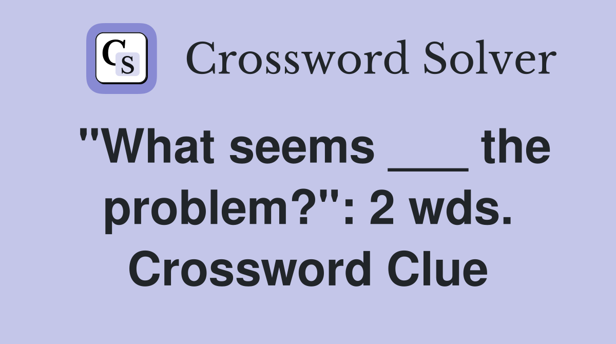 "What seems ___ the problem?": 2 wds. Crossword Clue
