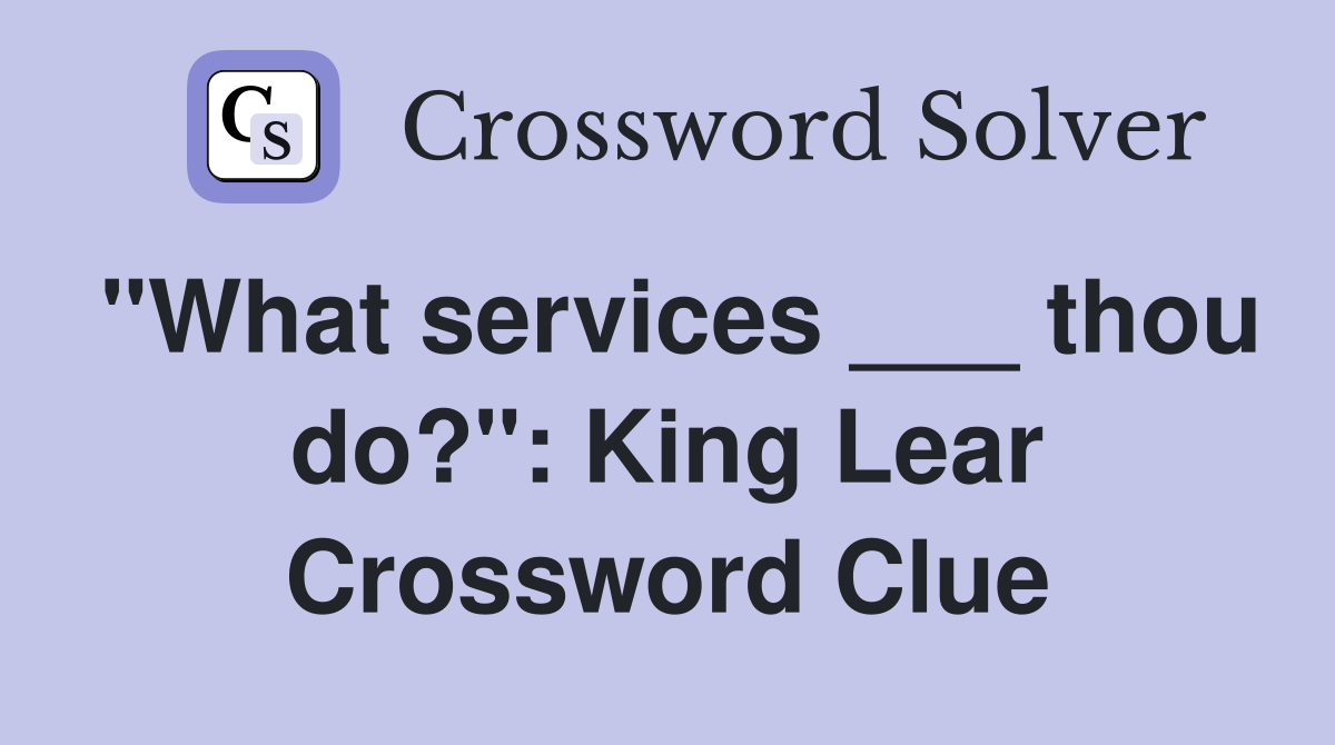"What services ___ thou do?": King Lear Crossword Clue