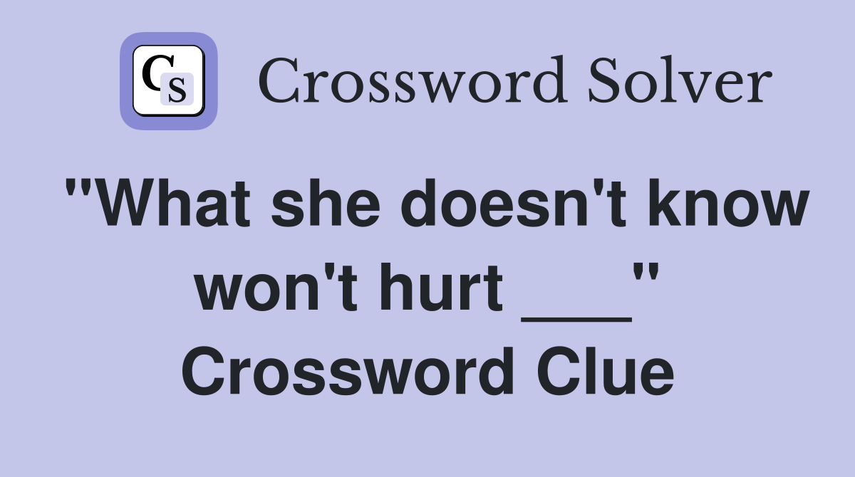 "What she doesn't know won't hurt ___" Crossword Clue