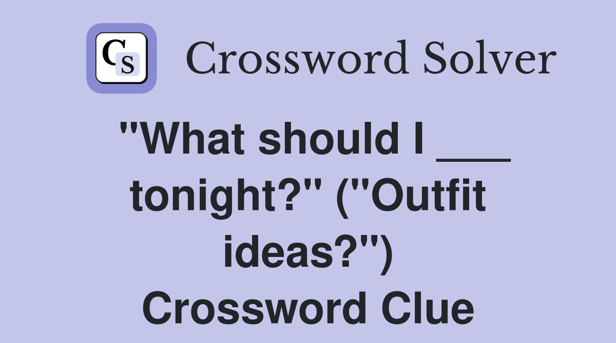 "What should I ___ tonight?" ("Outfit ideas?") Crossword Clue