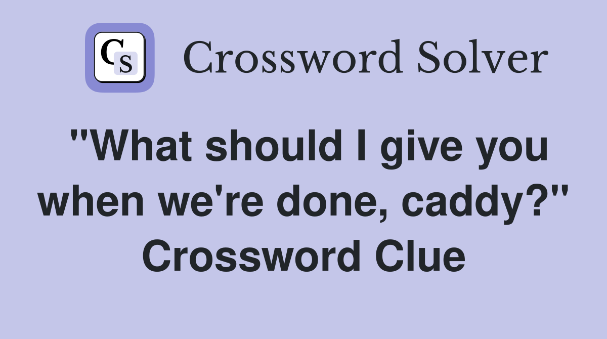 "What should I give you when we're done, caddy?" Crossword Clue