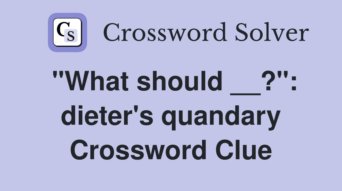 "What should __?": dieter's quandary Crossword Clue