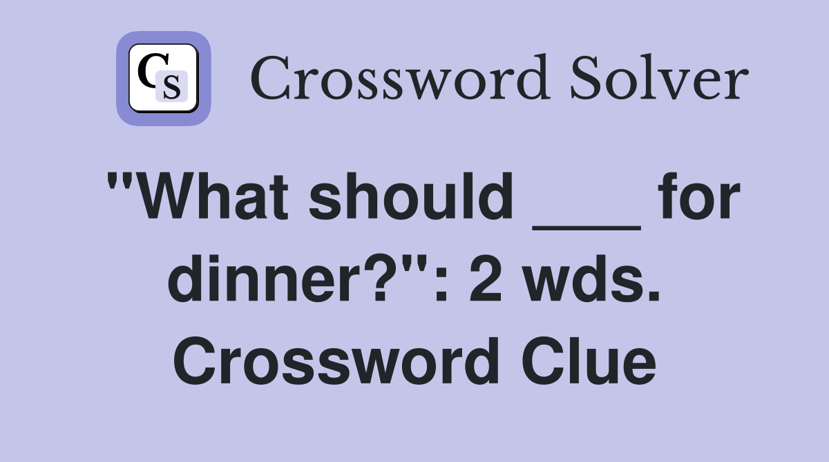 "What should ___ for dinner?": 2 wds. Crossword Clue