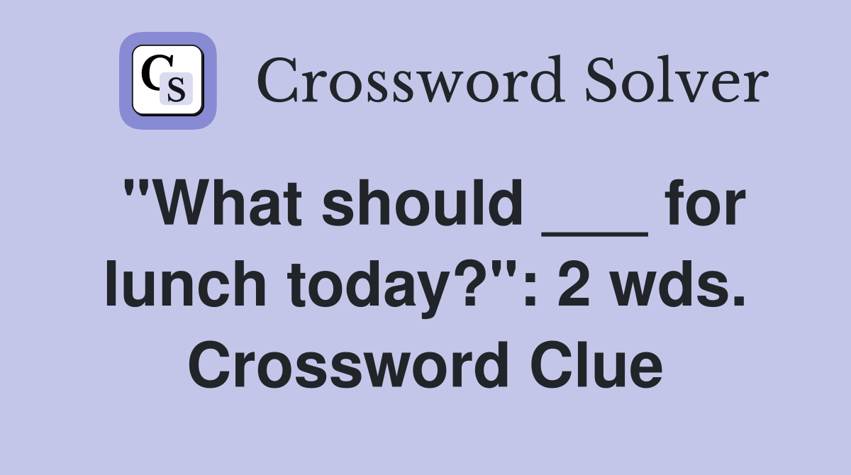 "What should ___ for lunch today?": 2 wds. Crossword Clue