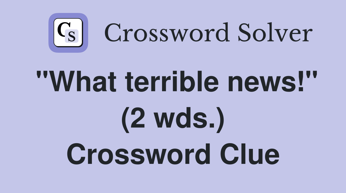 "What terrible news!" (2 wds.) Crossword Clue